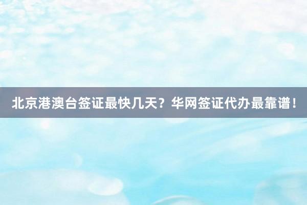 北京港澳台签证最快几天？华网签证代办最靠谱！