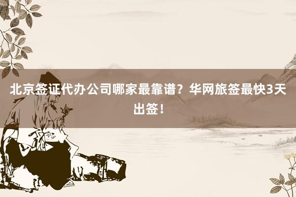 北京签证代办公司哪家最靠谱？华网旅签最快3天出签！